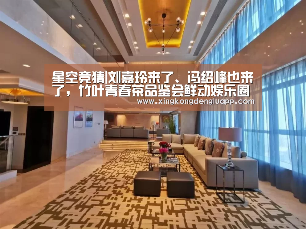 星空竞猜|刘嘉玲来了、冯绍峰也来了,竹叶青春茶品鉴会鲜动娱乐圈!(图2) 星空电竞