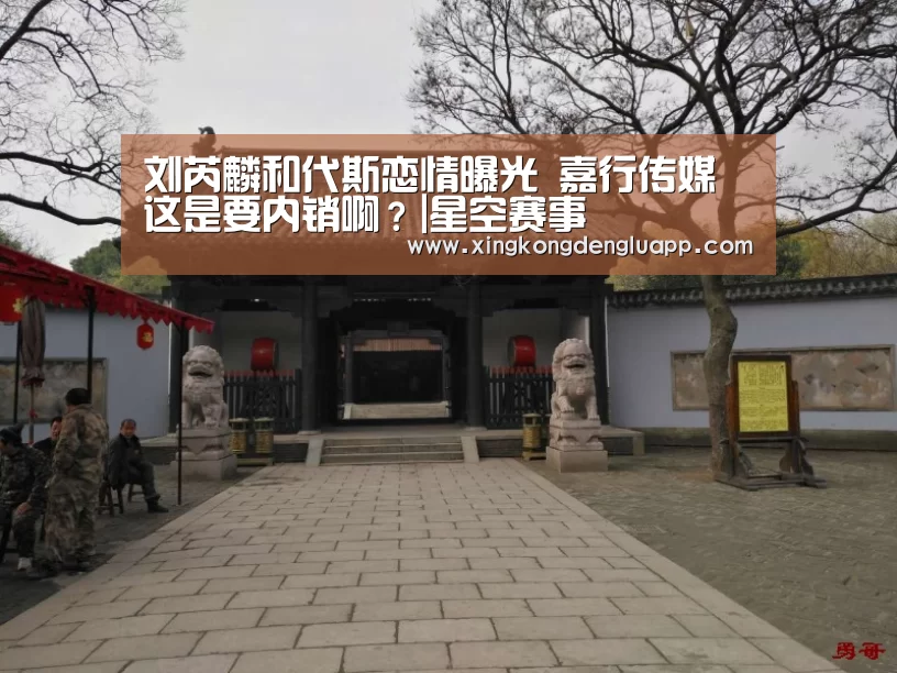 刘芮麟和代斯恋情曝光 嘉行传媒这是要内销啊?|星空赛事(图1) 星空竞猜
