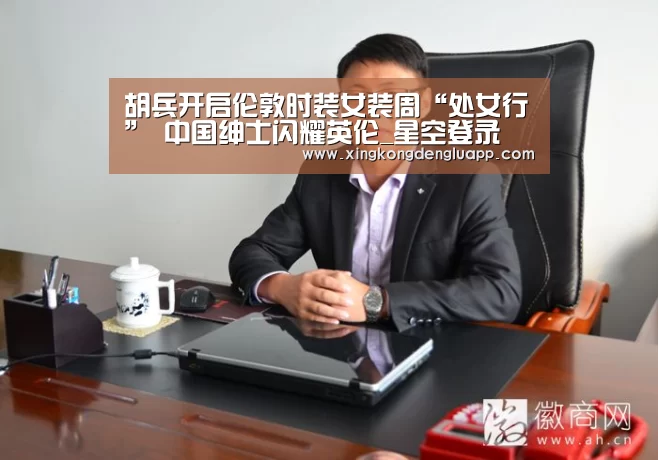 胡兵开启伦敦时装女装周“处女行” 中国绅士闪耀英伦_星空登录(图1) 星空登录
