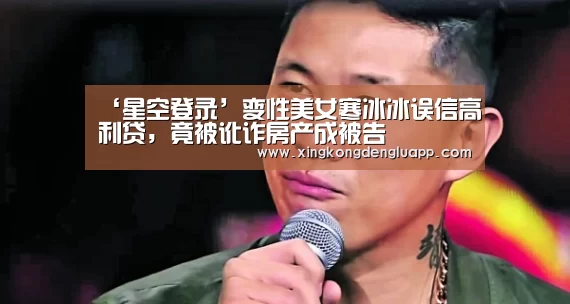 ‘星空登录’变性美女寒冰冰误信高利贷,竟被讹诈房产成被告(图3) 星空竞猜